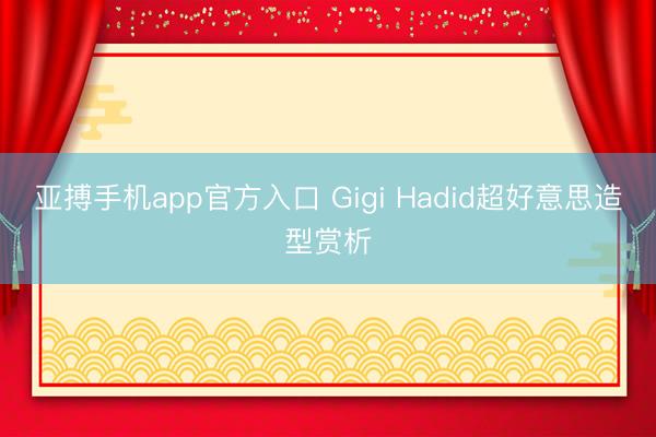亚搏手机app官方入口 Gigi Hadid超好意思造型赏析