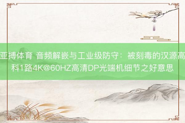 亚搏体育 音频解嵌与工业级防守:被刻毒的汉源高科1路4K@60HZ高清DP光端机细节之好意思