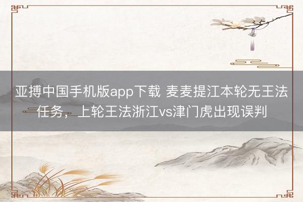 亚搏中国手机版app下载 麦麦提江本轮无王法任务，上轮王法浙江vs津门虎出现误判