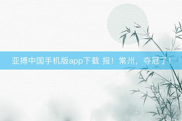 亚搏中国手机版app下载 报！常州，夺冠了！