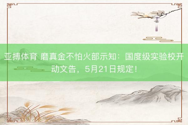 亚搏体育 磨真金不怕火部示知：国度级实验校开动文告，5月21日规定！