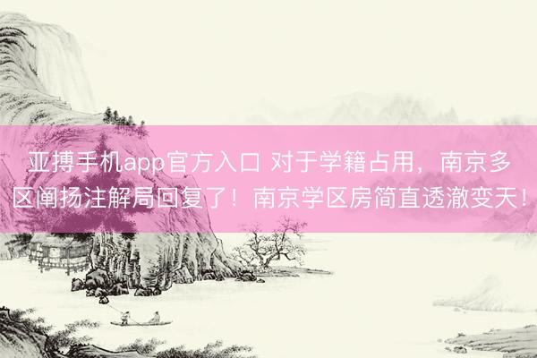 亚搏手机app官方入口 对于学籍占用，南京多区阐扬注解局回复了！南京学区房简直透澈变天！