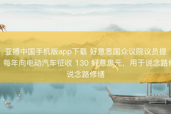 亚搏中国手机版app下载 好意思国众议院议员提议：每年向电动汽车征收 130 好意思元，用于说念路修缮