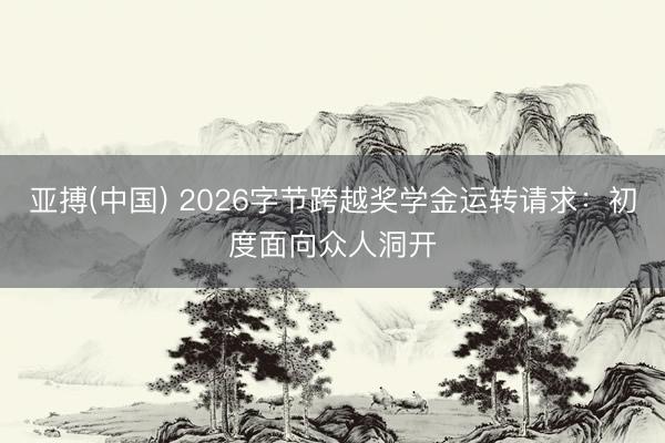 亚搏(中国) 2026字节跨越奖学金运转请求：初度面向众人洞开