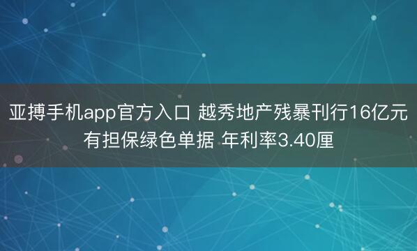 亚搏手机app官方入口 越秀地产残暴刊行16亿元有担保绿色单据 年利率3.40厘