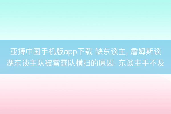 亚搏中国手机版app下载 缺东谈主, 詹姆斯谈湖东谈主队被雷霆队横扫的原因: 东谈主手不及