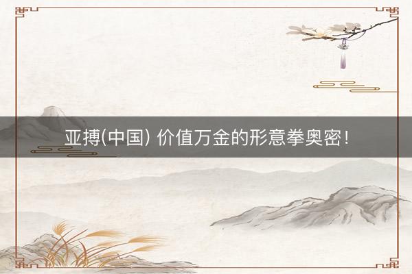 亚搏(中国) 价值万金的形意拳奥密！
