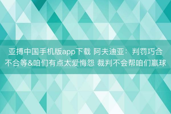 亚搏中国手机版app下载 阿夫迪亚：判罚巧合不合等&咱们有点太爱悔怨 裁判不会帮咱们赢球