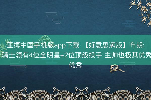 亚搏中国手机版app下载 【好意思满版】布朗: 骑士领有4位全明星+2位顶级投手 主帅也极其优秀