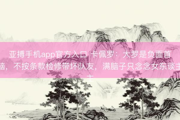 亚搏手机app官方入口 卡佩罗:大罗是负面首脑,不按条款检修带坏队友,满脑子只念念女东谈主