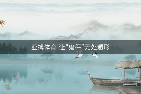亚搏体育 让“鬼秤”无处遁形