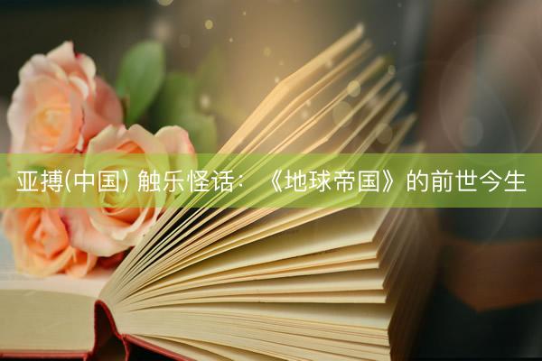 亚搏(中国) 触乐怪话：《地球帝国》的前世今生
