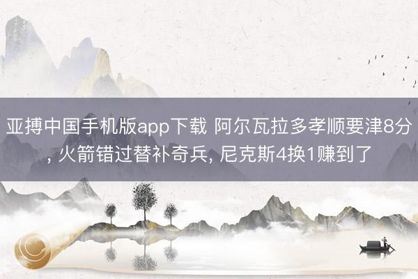 亚搏中国手机版app下载 阿尔瓦拉多孝顺要津8分， 火箭错过替补奇兵， 尼克斯4换1赚到了