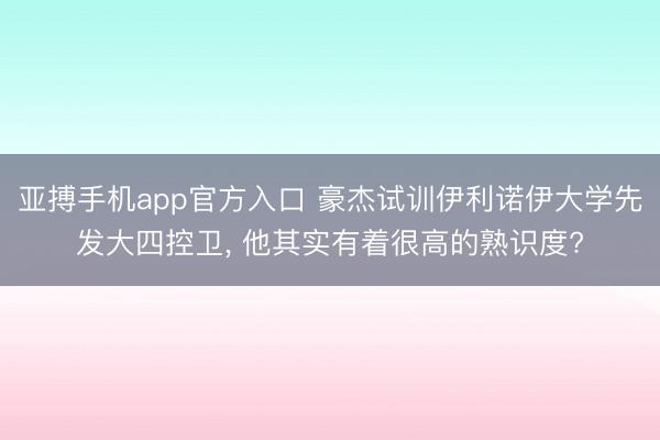 亚搏手机app官方入口 豪杰试训伊利诺伊大学先发大四控卫， 他其实有着很高的熟识度?