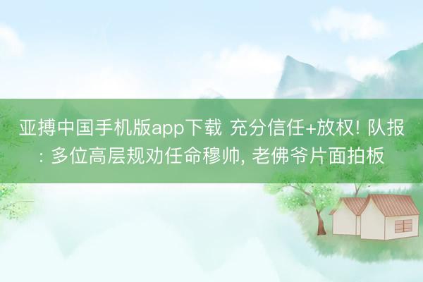 亚搏中国手机版app下载 充分信任+放权! 队报: 多位高层规劝任命穆帅， 老佛爷片面拍板