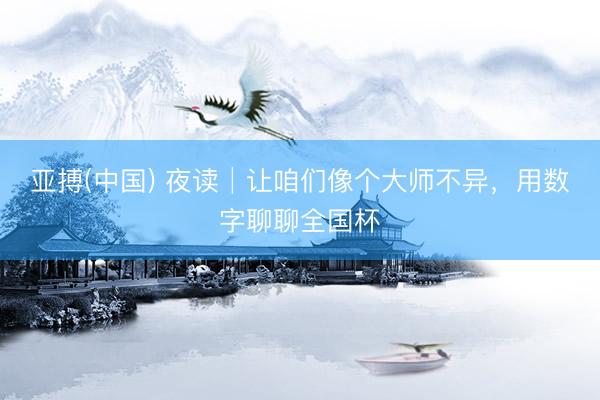 亚搏(中国) 夜读│让咱们像个大师不异,用数字聊聊全国杯