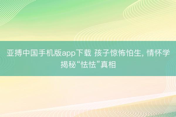 亚搏中国手机版app下载 孩子惊怖怕生，<a href=