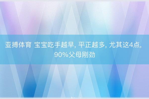 亚搏体育 宝宝吃手越早， 平正越多， 尤其这4点， 90%父母刚劲