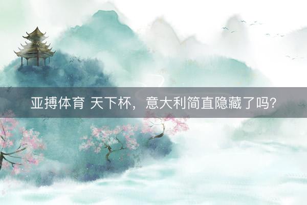 亚搏体育 天下杯,意大利简直隐藏了吗?