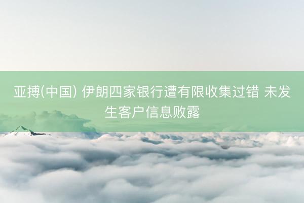 亚搏(中国) 伊朗四家银行遭有限收集过错 未发生客户信息败露