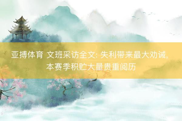 亚搏体育 文班采访全文: 失利带来最大劝诫， 本赛季积贮大量贵重阅历