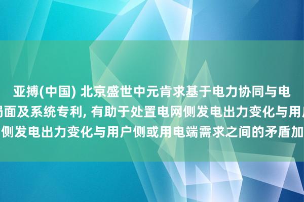 亚搏(中国) 北京盛世中元肯求基于电力协同与电力调峰的智谋冷热截至局面及系统专利, 有助于处置电网侧发电出力变化与用户侧或用电端需求之间的矛盾加重问题